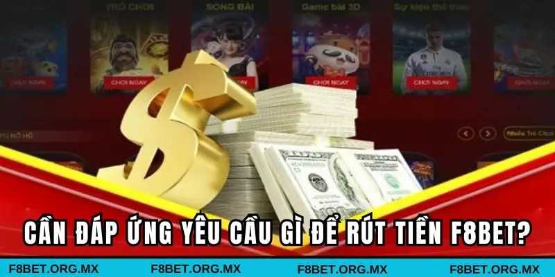 Anh em cần đáp ứng yêu cầu gì để rút tiền F8BET?
